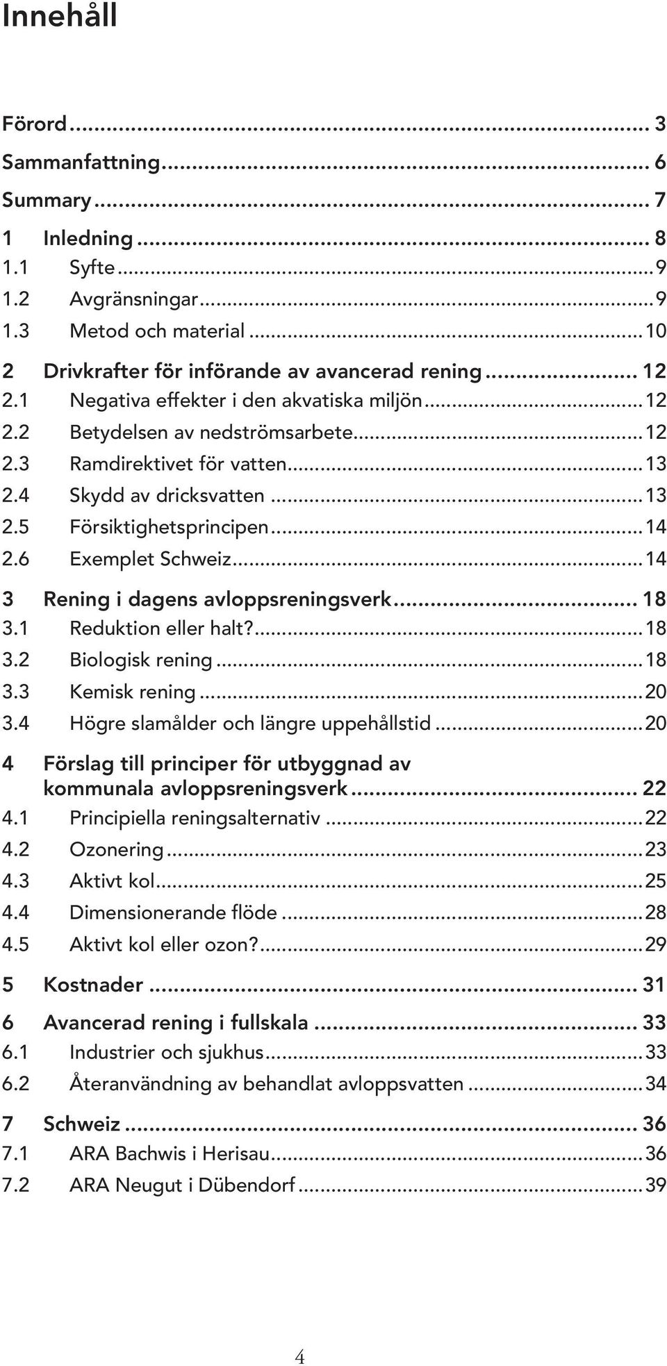 6 Exemplet Schweiz...14 3 Rening i dagens avloppsreningsverk... 18 3.1 Reduktion eller halt?...18 3.2 Biologisk rening...18 3.3 Kemisk rening...20 3.4 Högre slamålder och längre uppehållstid.