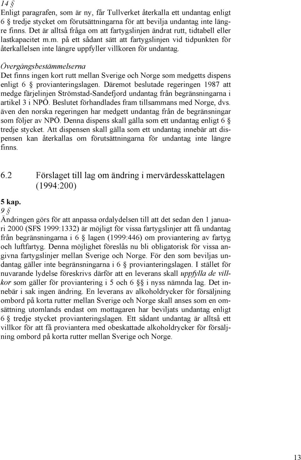 Övergångsbestämmelserna Det finns ingen kort rutt mellan Sverige och Norge som medgetts dispens enligt 6 provianteringslagen.