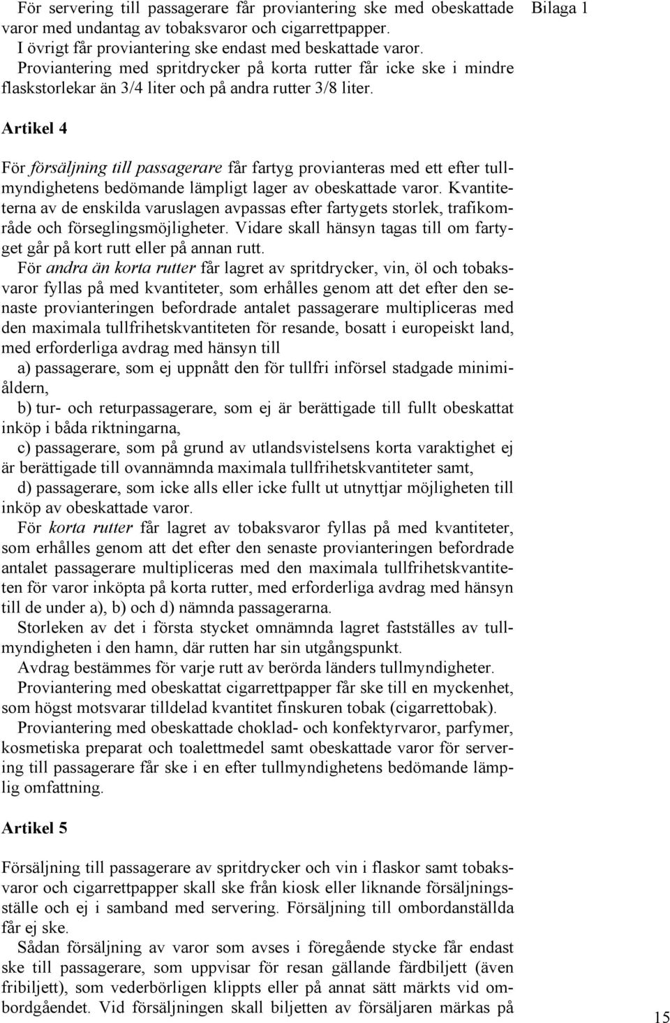 Bilaga 1 Artikel 4 För försäljning till passagerare får fartyg provianteras med ett efter tullmyndighetens bedömande lämpligt lager av obeskattade varor.