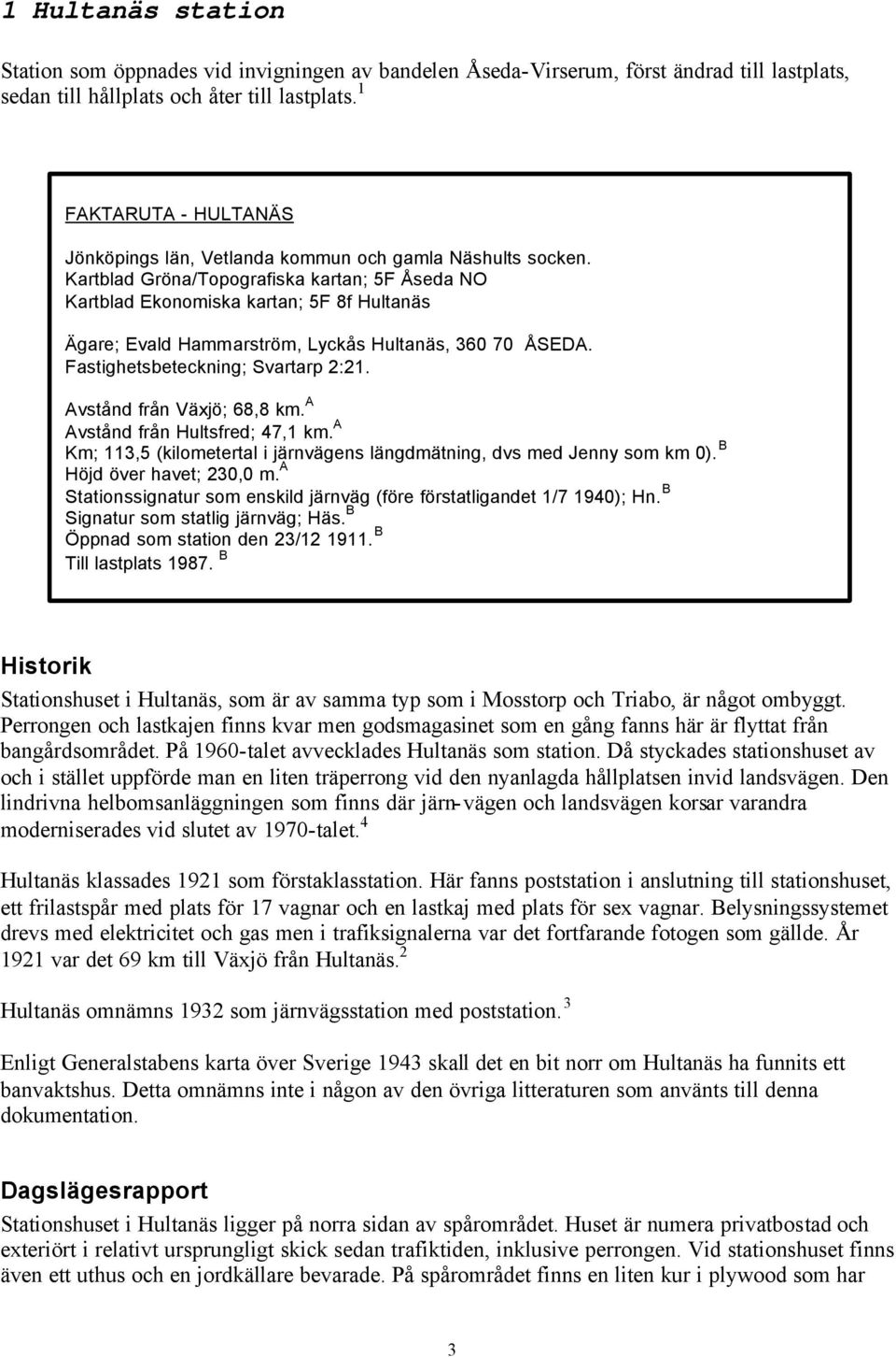 Kartblad Gröna/Topografiska kartan; 5F Åseda NO Kartblad Ekonomiska kartan; 5F 8f Hultanäs Ägare; Evald Hammarström, Lyckås Hultanäs, 360 70 ÅSEDA. Fastighetsbeteckning; Svartarp 2:21.