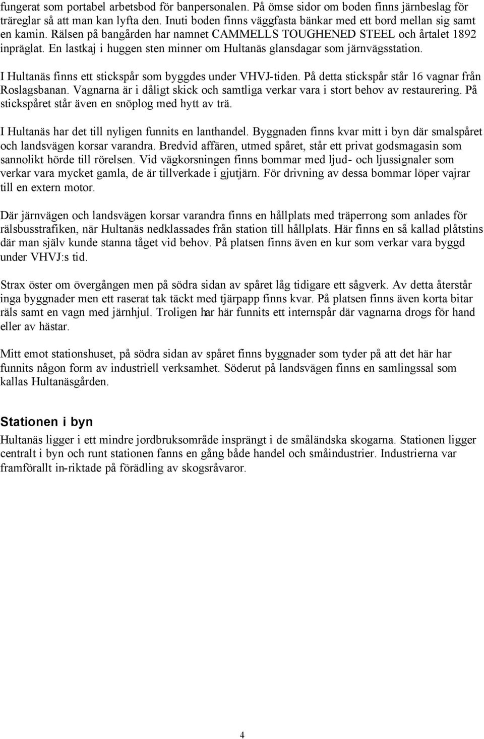 En lastkaj i huggen sten minner om Hultanäs glansdagar som järnvägsstation. I Hultanäs finns ett stickspår som byggdes under VHVJ-tiden. På detta stickspår står 16 vagnar från Roslagsbanan.