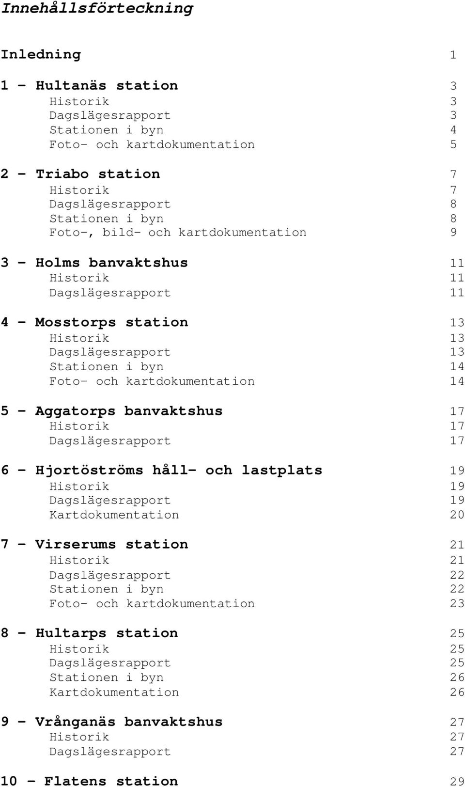 kartdokumentation 14 5 - Aggatorps banvaktshus 17 Historik 17 Dagslägesrapport 17 6 - Hjortöströms håll- och lastplats 19 Historik 19 Dagslägesrapport 19 Kartdokumentation 20 7 - Virserums station 21