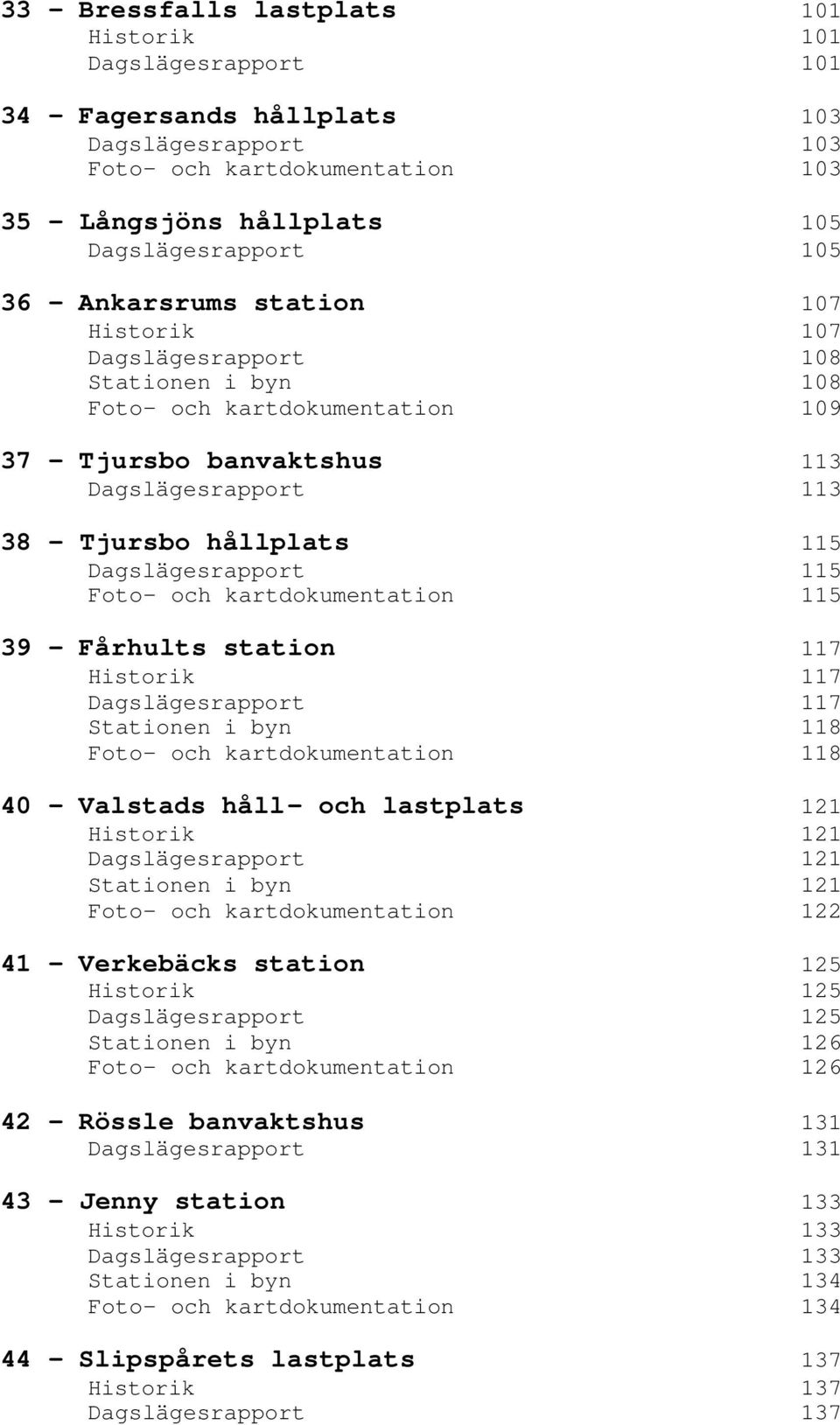 Dagslägesrapport 115 Foto- och kartdokumentation 115 39 - Fårhults station 117 Historik 117 Dagslägesrapport 117 Stationen i byn 118 Foto- och kartdokumentation 118 40 - Valstads håll- och lastplats