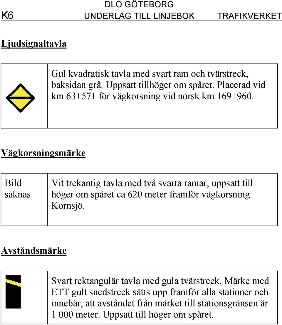 Vägkorsningsmärke Bild saknas Vit trekantig tavla med två svarta ramar, uppsatt till höger om spåret ca 620 meter framför vägkorsning Kornsjö.