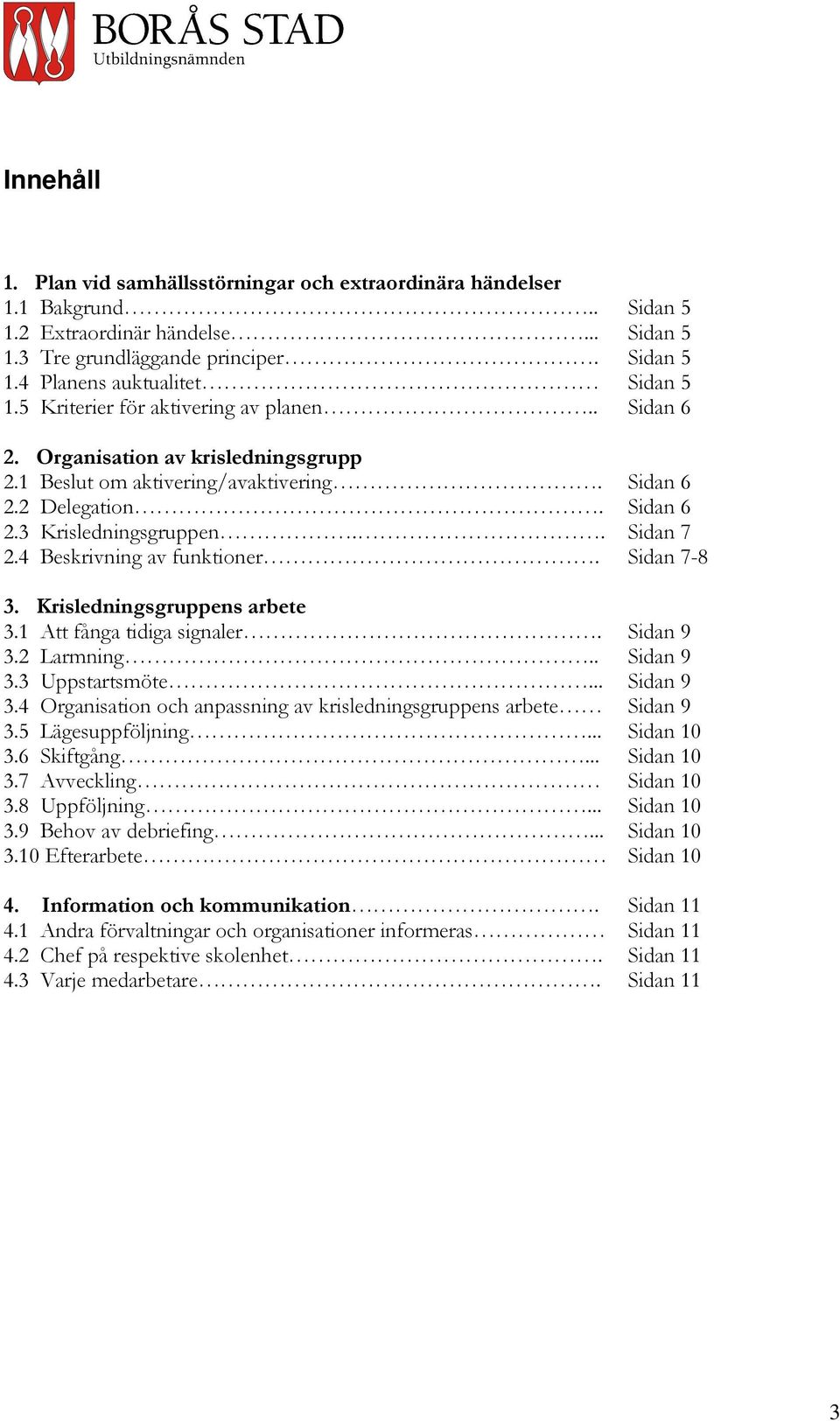 4 Beskrivning av funktioner. Sidan 7-8 3. Krisledningsgruppens arbete 3.1 Att fånga tidiga signaler. Sidan 9 3.2 Larmning.. Sidan 9 3.3 Uppstartsmöte... Sidan 9 3.4 Organisation och anpassning av krisledningsgruppens arbete Sidan 9 3.