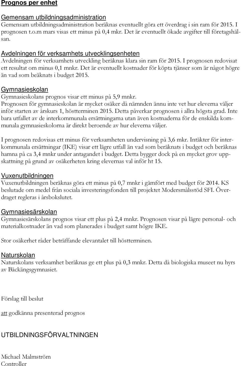 I prognosen redovisat ett resultat om minus 0,1 mnkr. Det är eventuellt kostnader för köpta tjänser som är något högre än vad som beäknats i budget 2015.