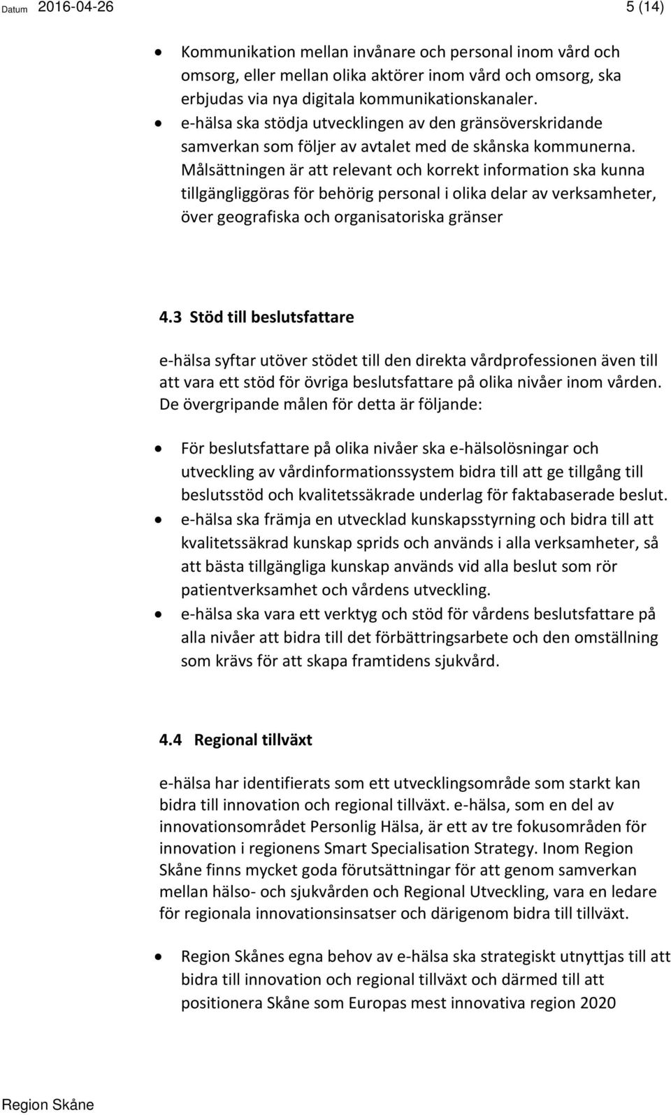 Målsättningen är att relevant och korrekt information ska kunna tillgängliggöras för behörig personal i olika delar av verksamheter, över geografiska och organisatoriska gränser 4.