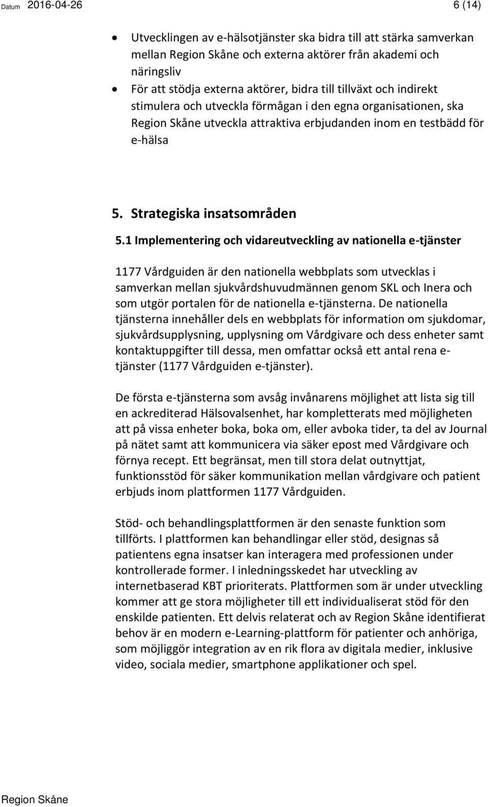 1 Implementering och vidareutveckling av nationella e-tjänster 1177 Vårdguiden är den nationella webbplats som utvecklas i samverkan mellan sjukvårdshuvudmännen genom SKL och Inera och som utgör