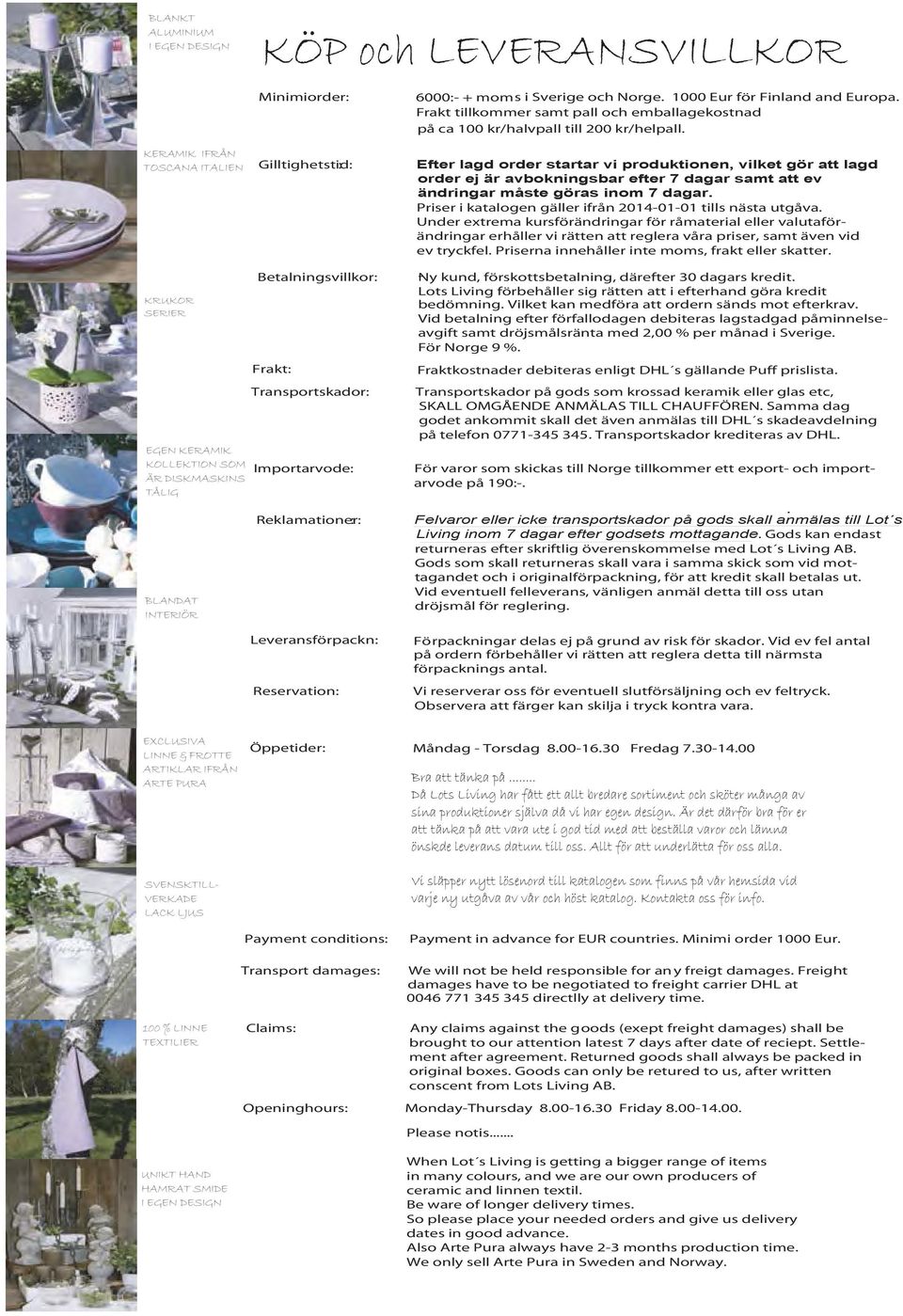KRUKOR SERIER EGEN KERAMIK KOLLEKTION SOM ÄR DISKMASKINS TÅLIG BLANDAT INTERIÖR : : : : D O E DE RE D D : R : : Felvaror eller icke transportskador på gods skall anmälas till Lot s Living inom 7