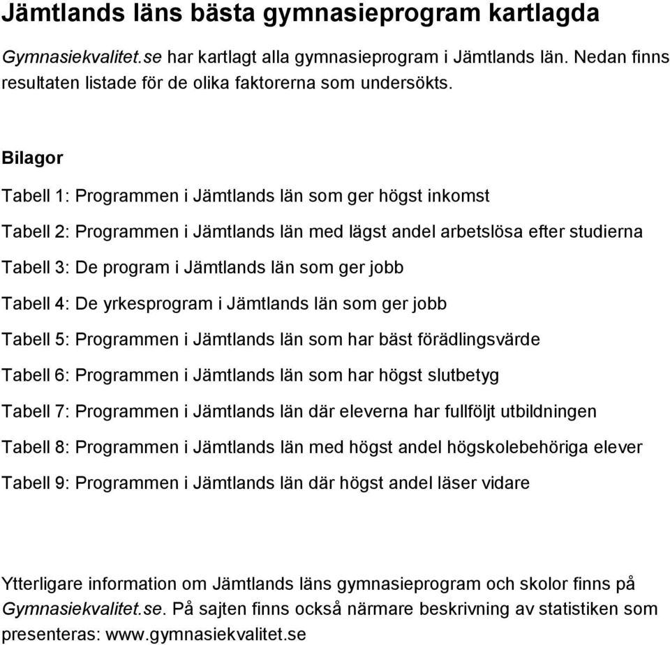 som ger jobb Tabell 5: Programmen i län som har bäst förädlingsvärde Tabell 6: Programmen i län som har högst slutbetyg Tabell 7: Programmen i län där eleverna har fullföljt utbildningen Tabell 8: