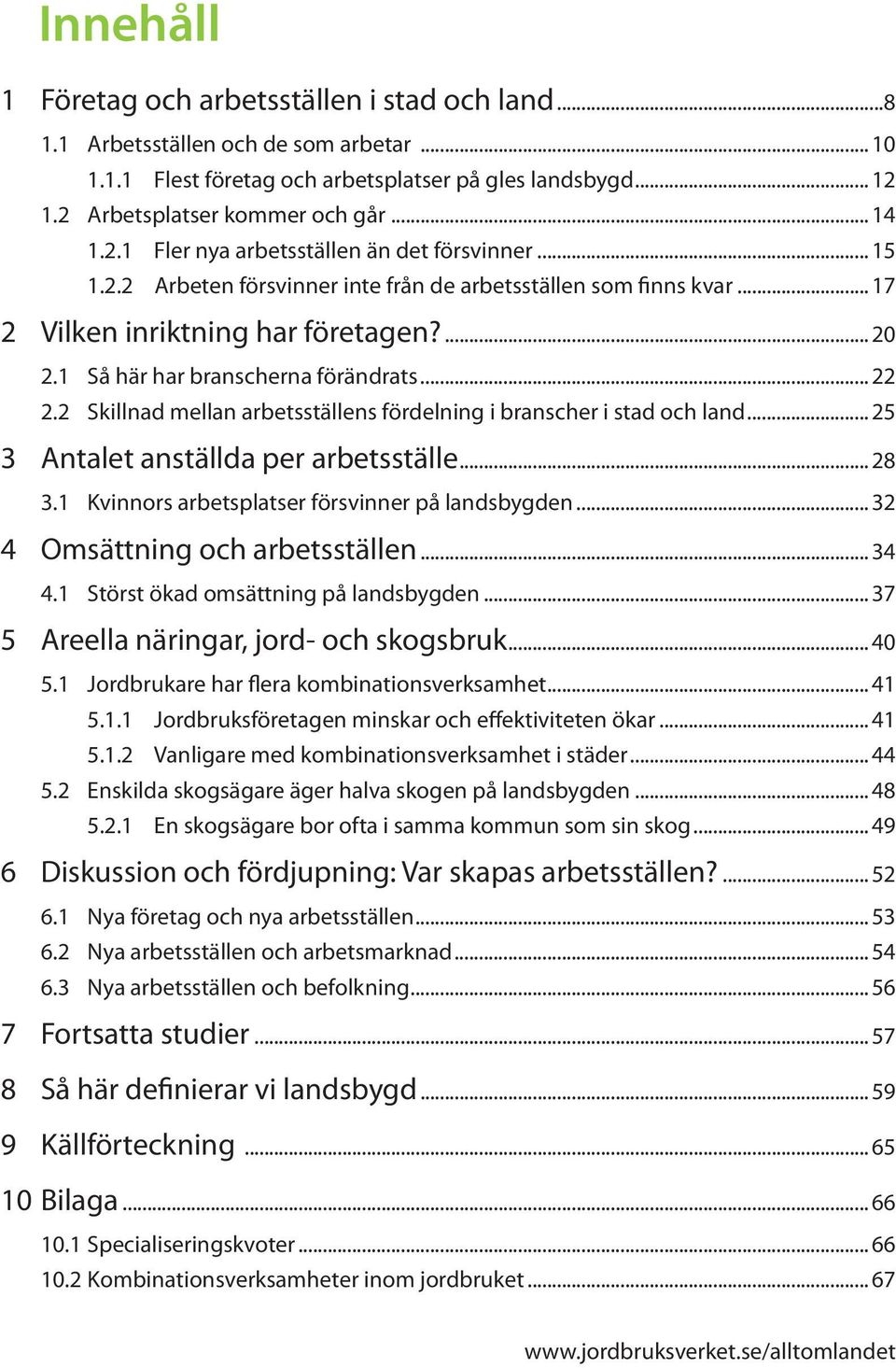 1 Så här har branscherna förändrats... 22 2.2 Skillnad mellan arbetsställens fördelning i branscher i stad och land... 25 3 Antalet anställda per arbetsställe... 28 3.