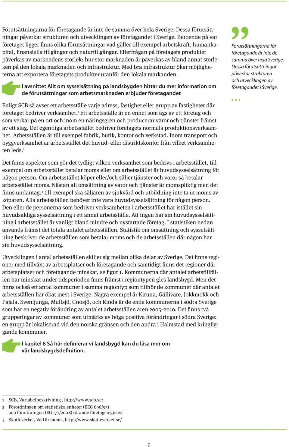 Efterfrågan på företagets produkter påverkas av marknadens storlek; hur stor marknaden är påverkas av bland annat storleken på den lokala marknaden och infrastruktur.