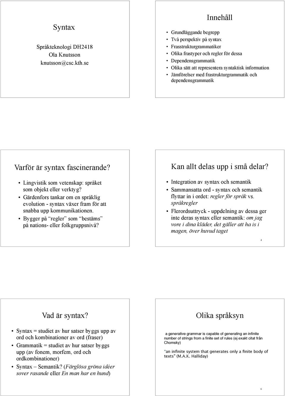 Jämförelser med frastrukturgrammatik och dependensgrammatik Varför är syntax fascinerande? Lingvistik som vetenskap: språket som objekt eller verktyg?