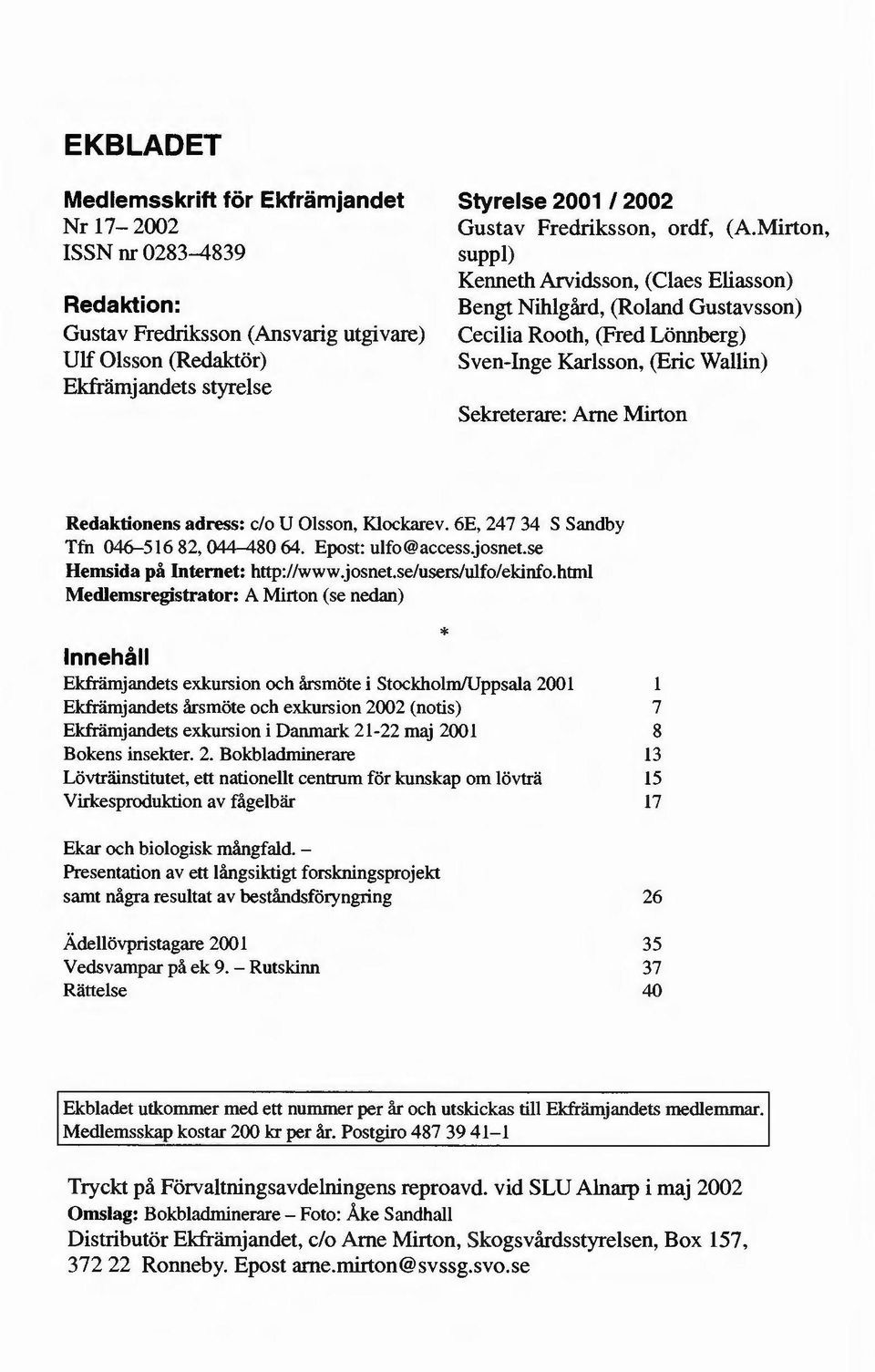 Mirton, suppl) Kenneth Arvidsson, (Claes Eliasson) Bengt Nihlgård, (Roland Gustavsson) Cecilia Rooth, (Fred Lönnberg) Sven-Inge Karlsson, (Eric Wallin) Sekreterare: Arne Mirton Redaktionens adress: