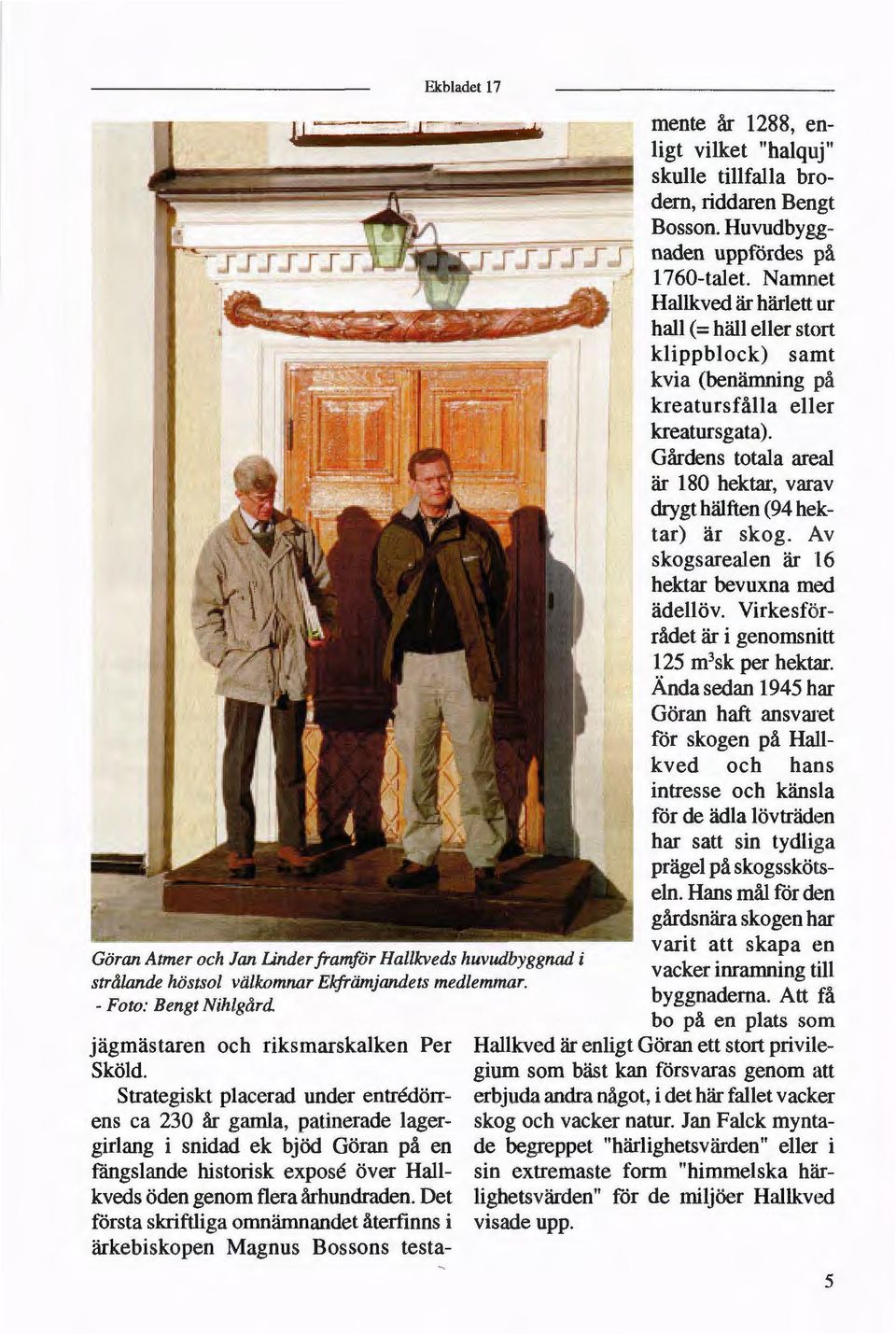 Det första skriftliga omnämnandet återfinns i ärkebiskopen Magnus Bossons testa- is I ; 1 Göran Atmer och Jan Linder framför Hallkveds huvudbyggnad i strålande höstsol välkomnar Ekfrämjandets