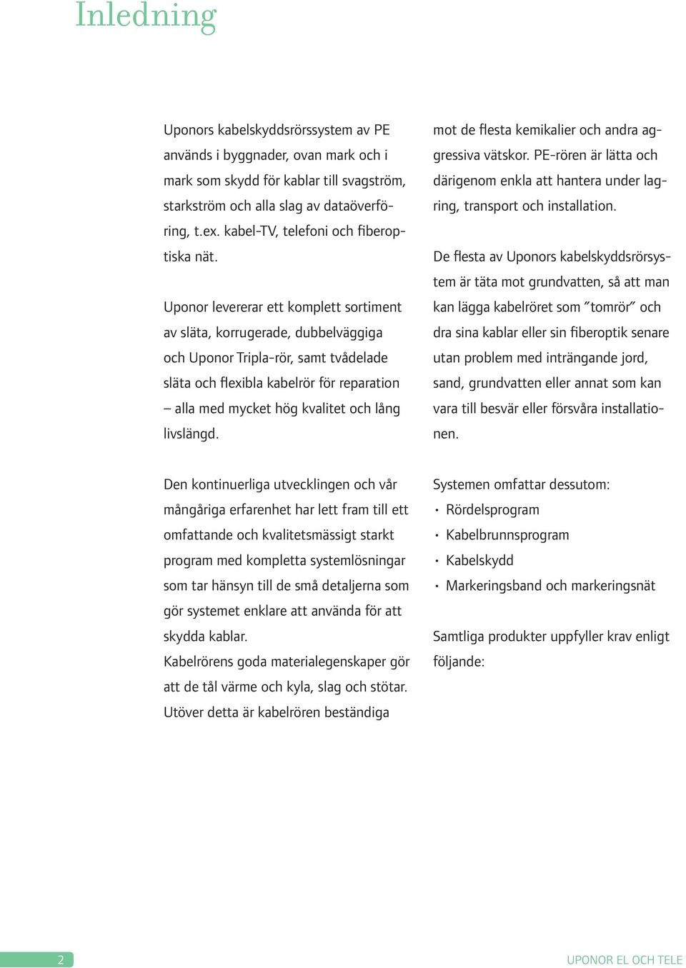 Uponor levererar ett komplett sortiment av släta, korrugerade, dubbelväggiga och Uponor Tripla-rör, samt tvådelade släta och flexibla kabelrör för reparation alla med mycket hög kvalitet och lång