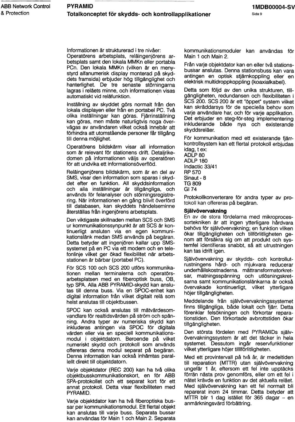 De tre senaste störningarna lagras i reläets minne, och informationen visas automatiskt vid reläfunktion. Inställning av skyddet görs normalt från den lokala displayen eller från en portabel PC.