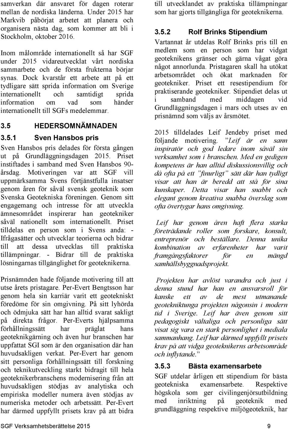 Dock kvarstår ett arbete att på ett tydligare sätt sprida information om Sverige internationellt och samtidigt sprida information om vad som händer internationellt till SGFs medelemmar. 3.