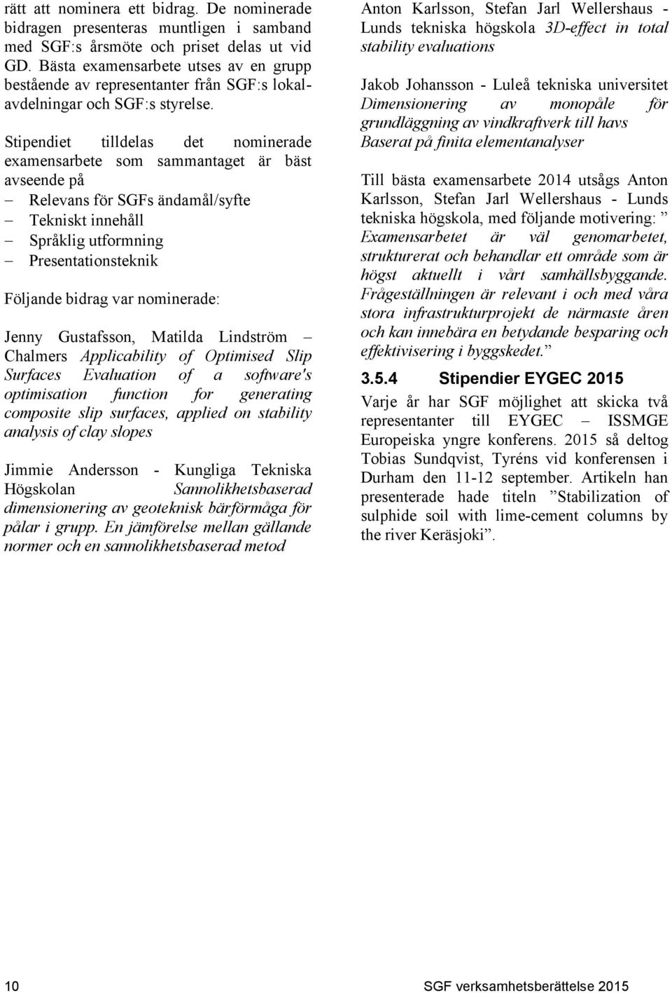 Stipendiet tilldelas det nominerade examensarbete som sammantaget är bäst avseende på Relevans för SGFs ändamål/syfte Tekniskt innehåll Språklig utformning Presentationsteknik Följande bidrag var