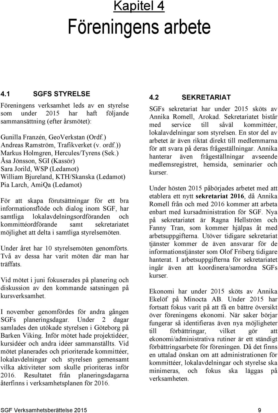 ) Åsa Jönsson, SGI (Kassör) Sara Jorild, WSP (Ledamot) William Bjureland, KTH/Skanska (Ledamot) Pia Larch, AmiQa (Ledamot) För att skapa förutsättningar för ett bra informationsflöde och dialog inom