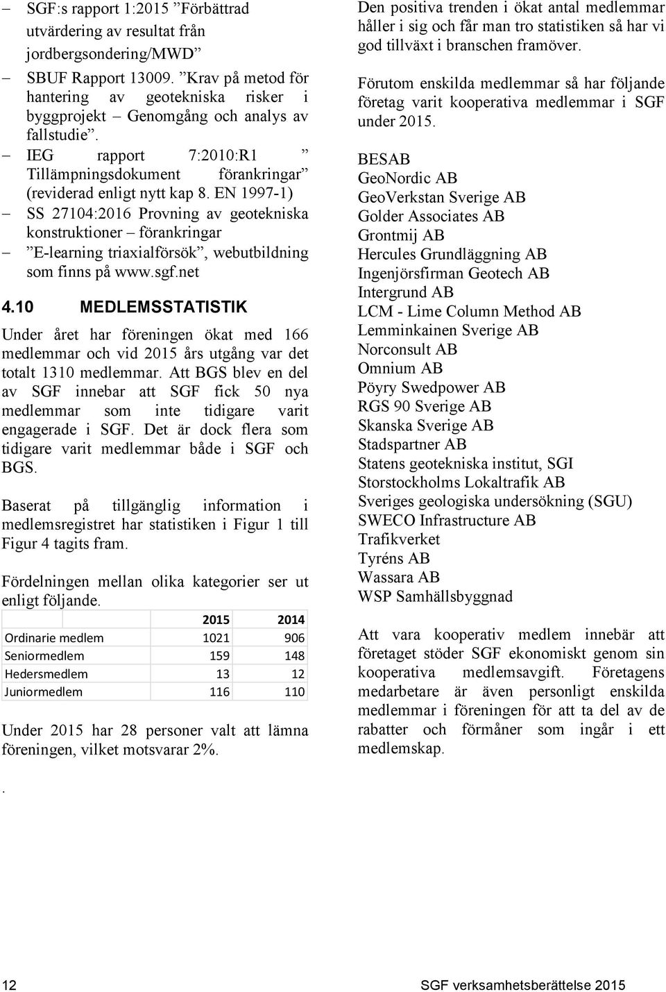 EN 1997-1) SS 27104:2016 Provning av geotekniska konstruktioner förankringar E-learning triaxialförsök, webutbildning som finns på www.sgf.net 4.