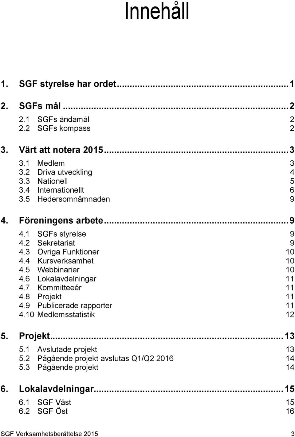 4 Kursverksamhet 10 4.5 Webbinarier 10 4.6 Lokalavdelningar 11 4.7 Kommitteeér 11 4.8 Projekt 11 4.9 Publicerade rapporter 11 4.10 Medlemsstatistik 12 5. Projekt... 13 5.
