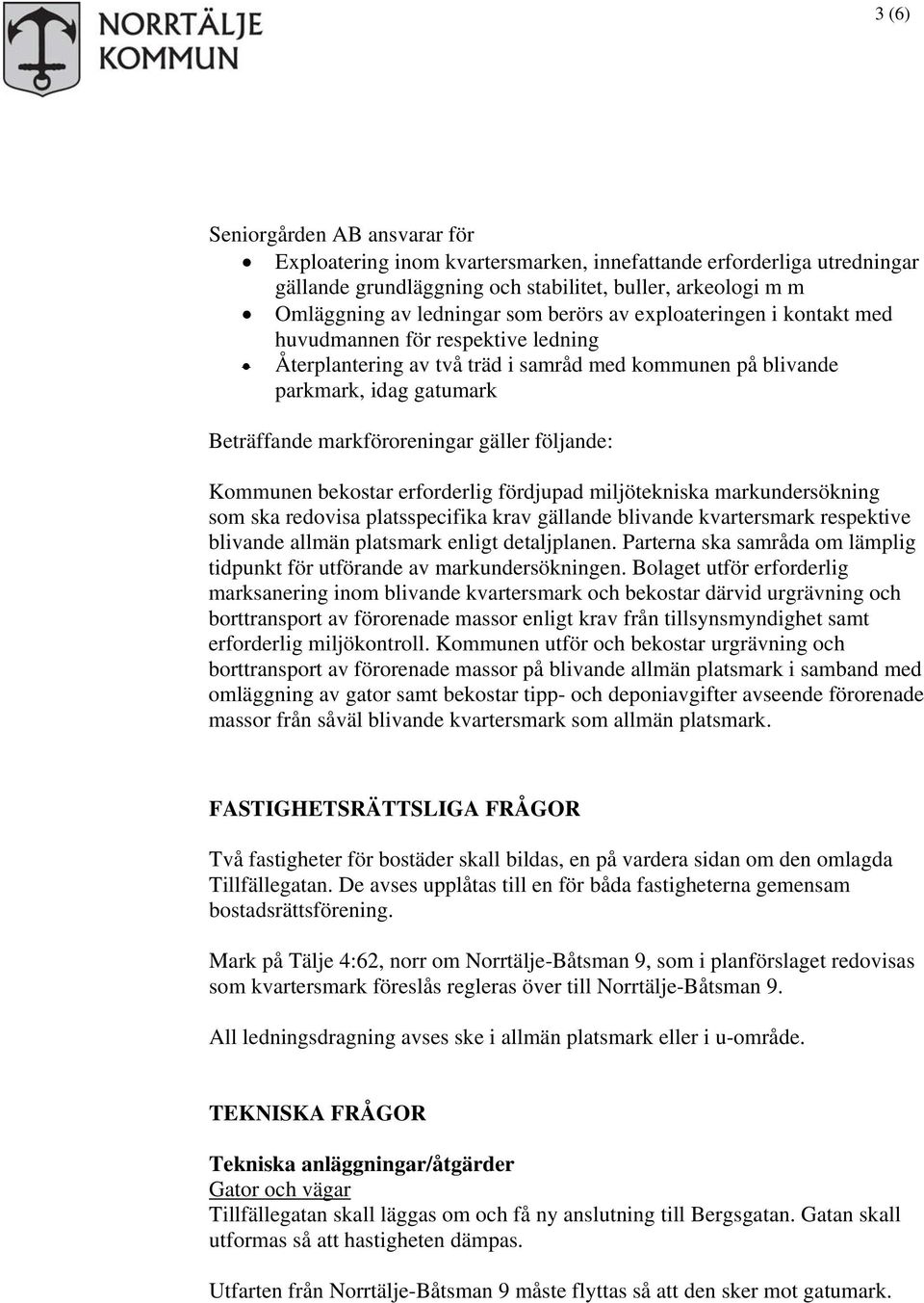 följande: Kommunen bekostar erforderlig fördjupad miljötekniska markundersökning som ska redovisa platsspecifika krav gällande blivande kvartersmark respektive blivande allmän platsmark enligt
