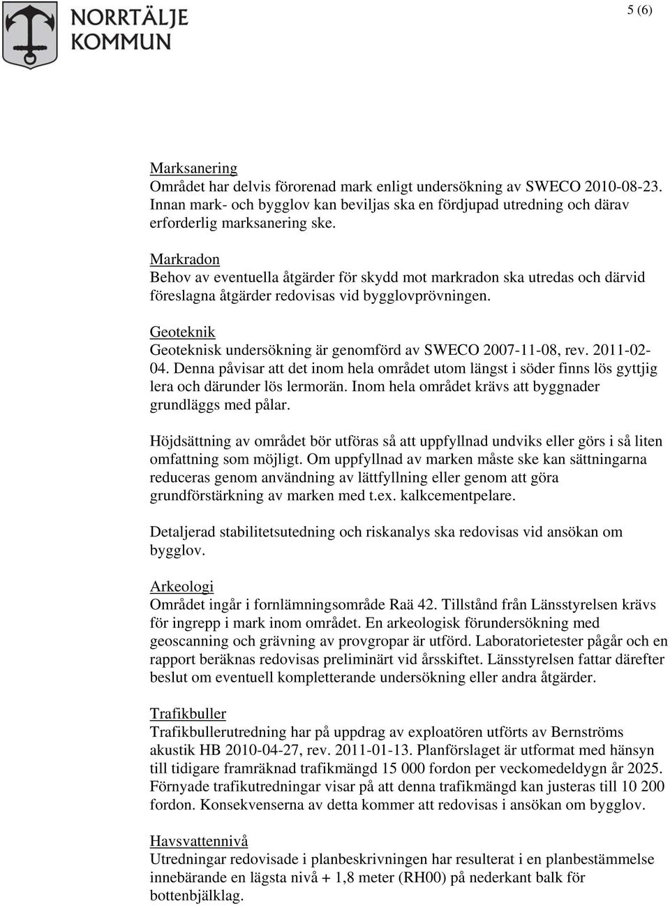 Geoteknik Geoteknisk undersökning är genomförd av SWECO 2007-11-08, rev. 2011-02- 04. Denna påvisar att det inom hela området utom längst i söder finns lös gyttjig lera och därunder lös lermorän.