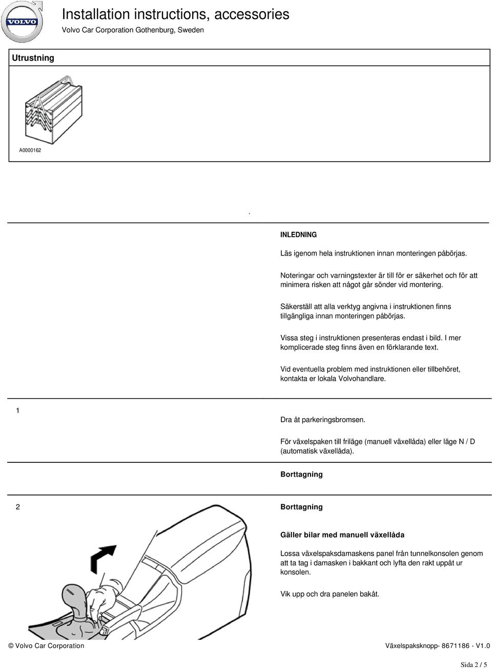 Säkerställ att alla verktyg angivna i instruktionen finns tillgängliga innan monteringen påbörjas. Vissa steg i instruktionen presenteras endast i bild.