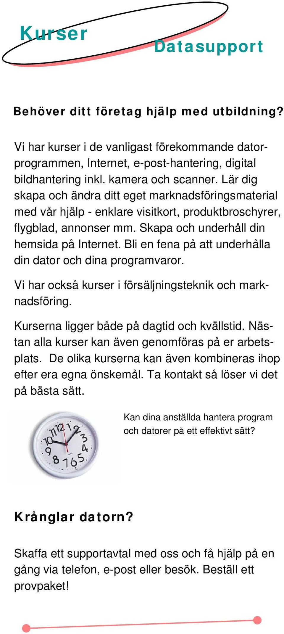 Bli en fena på att underhålla din dator och dina programvaror. Vi har också kurser i försäljningsteknik och marknadsföring. Kurserna ligger både på dagtid och kvällstid.