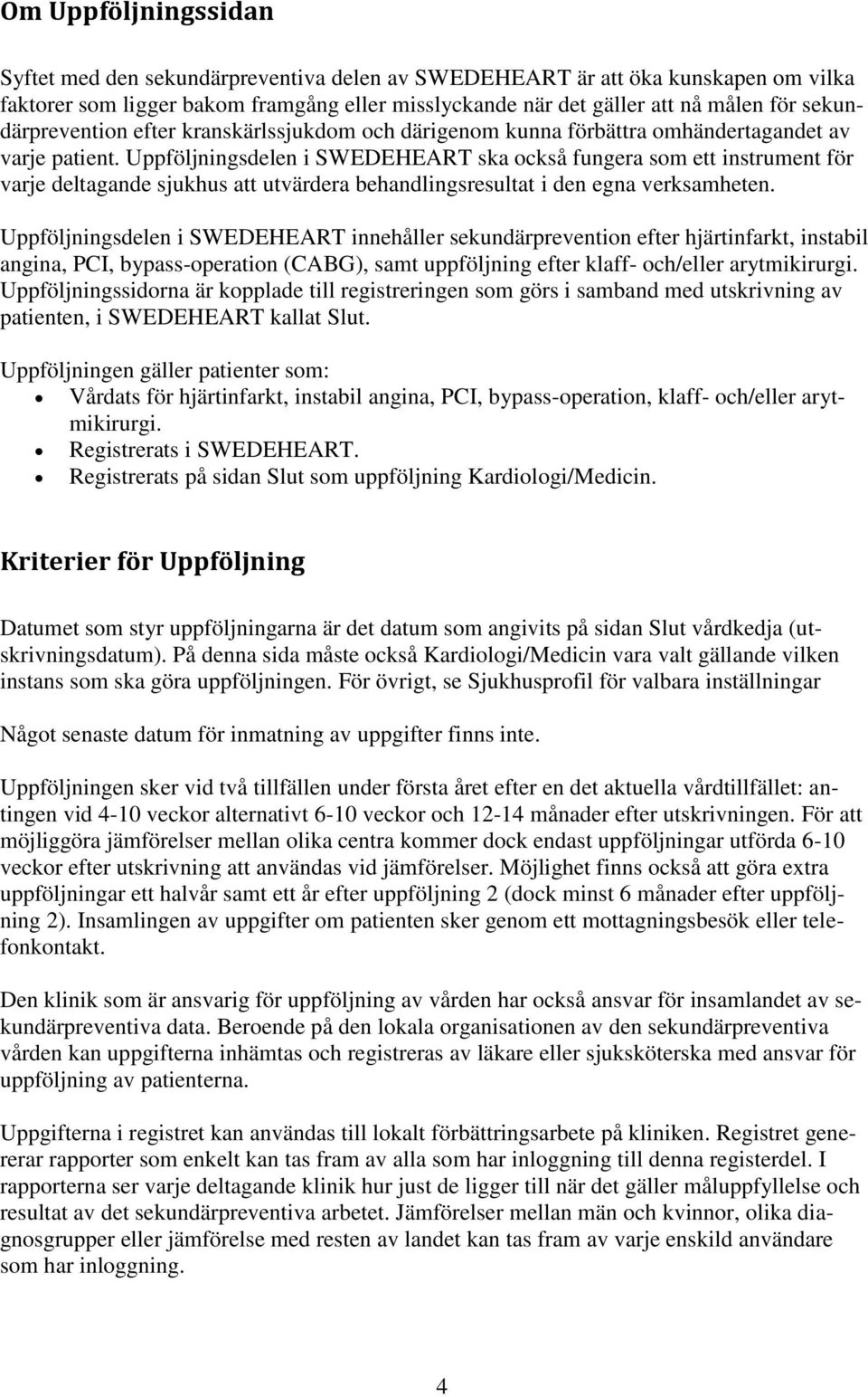 Uppföljningsdelen i SWEDEHEART ska också fungera som ett instrument för varje deltagande sjukhus att utvärdera behandlingsresultat i den egna verksamheten.