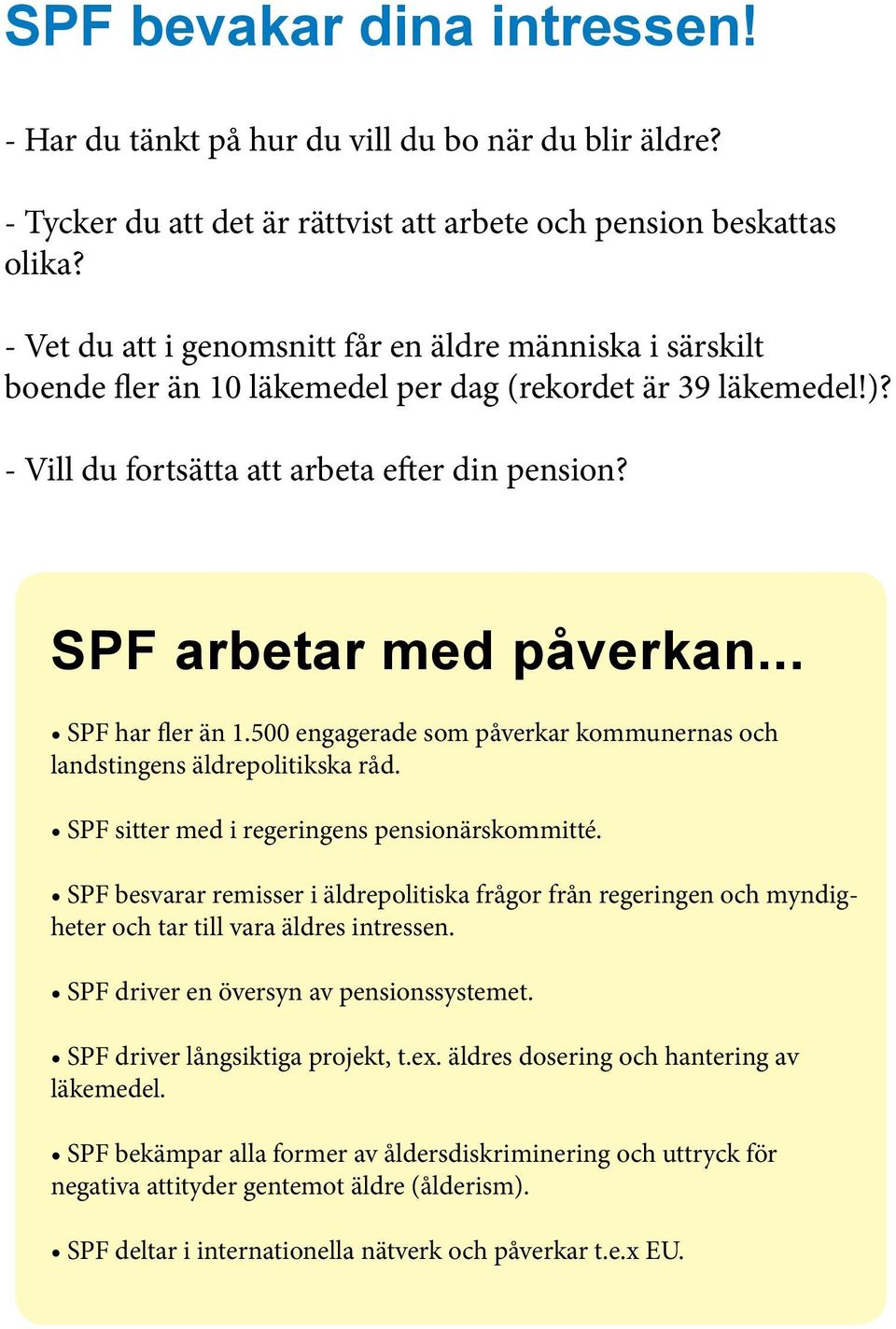 .. SPF har fler än 1.500 engagerade som påverkar kommunernas och landstingens äldrepolitikska råd. SPF sitter med i regeringens pensionärskommitté.