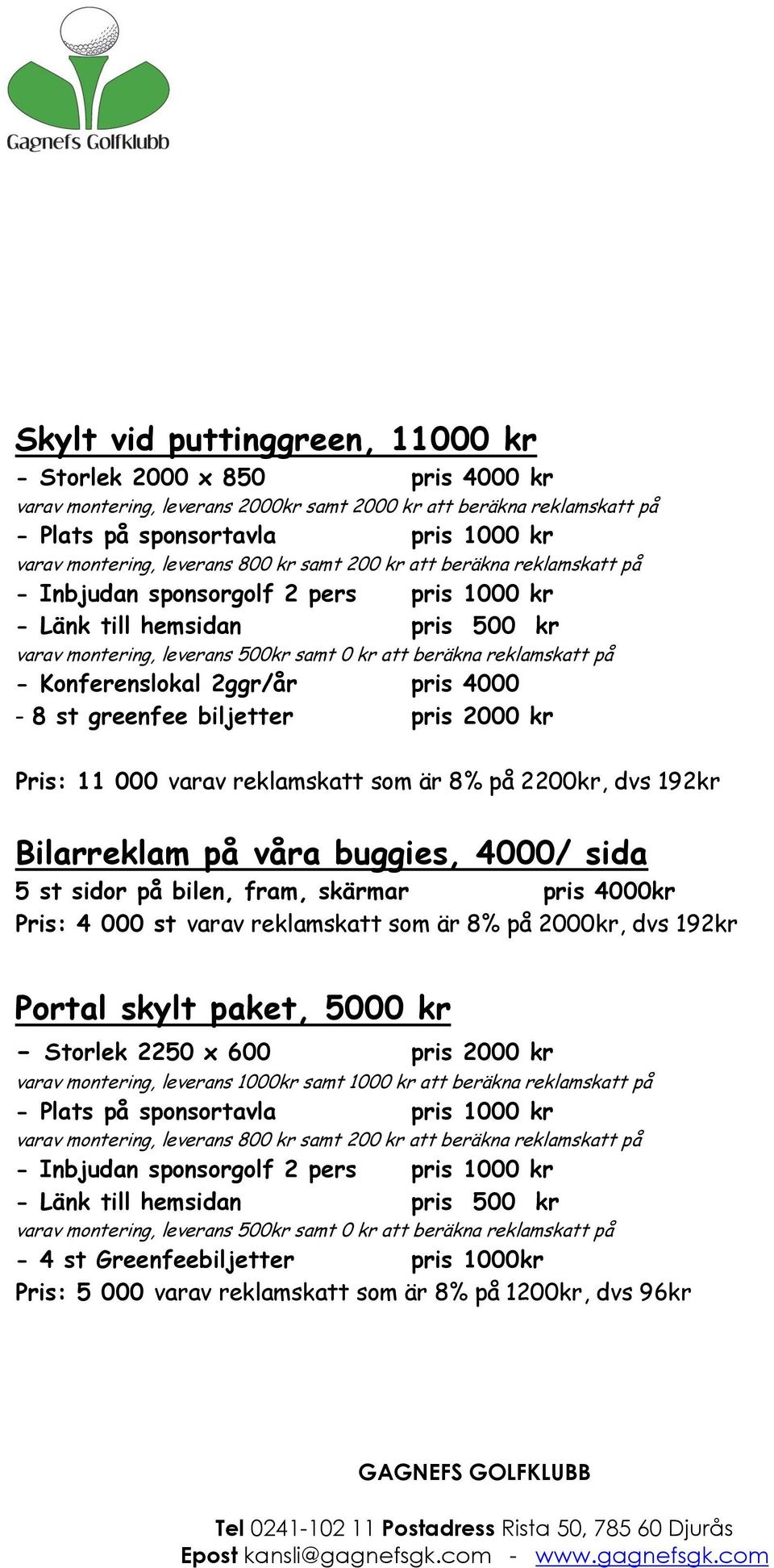 sidor på bilen, fram, skärmar pris 4000kr Pris: 4 000 st varav reklamskatt som är 8% på 2000kr, dvs 192kr Portal skylt paket, 5000 kr - Storlek 2250 x 600 pris