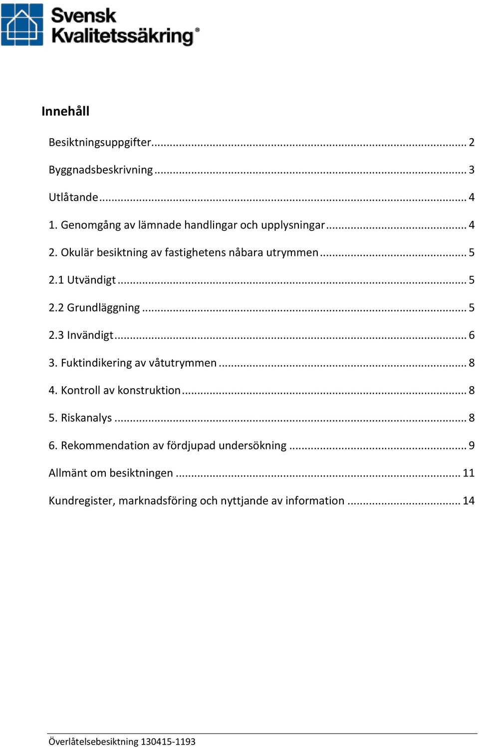 1 Utvändigt... 5 2.2 Grundläggning... 5 2.3 Invändigt... 6 3. Fuktindikering av våtutrymmen... 8 4.