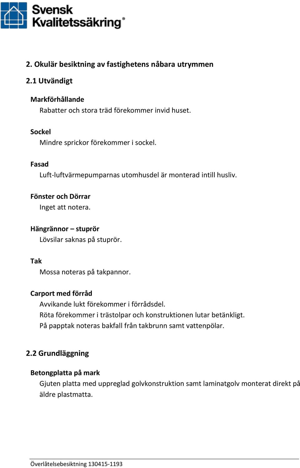 Hängrännor stuprör Lövsilar saknas på stuprör. Tak Mossa noteras på takpannor. Carport med förråd Avvikande lukt förekommer i förrådsdel.