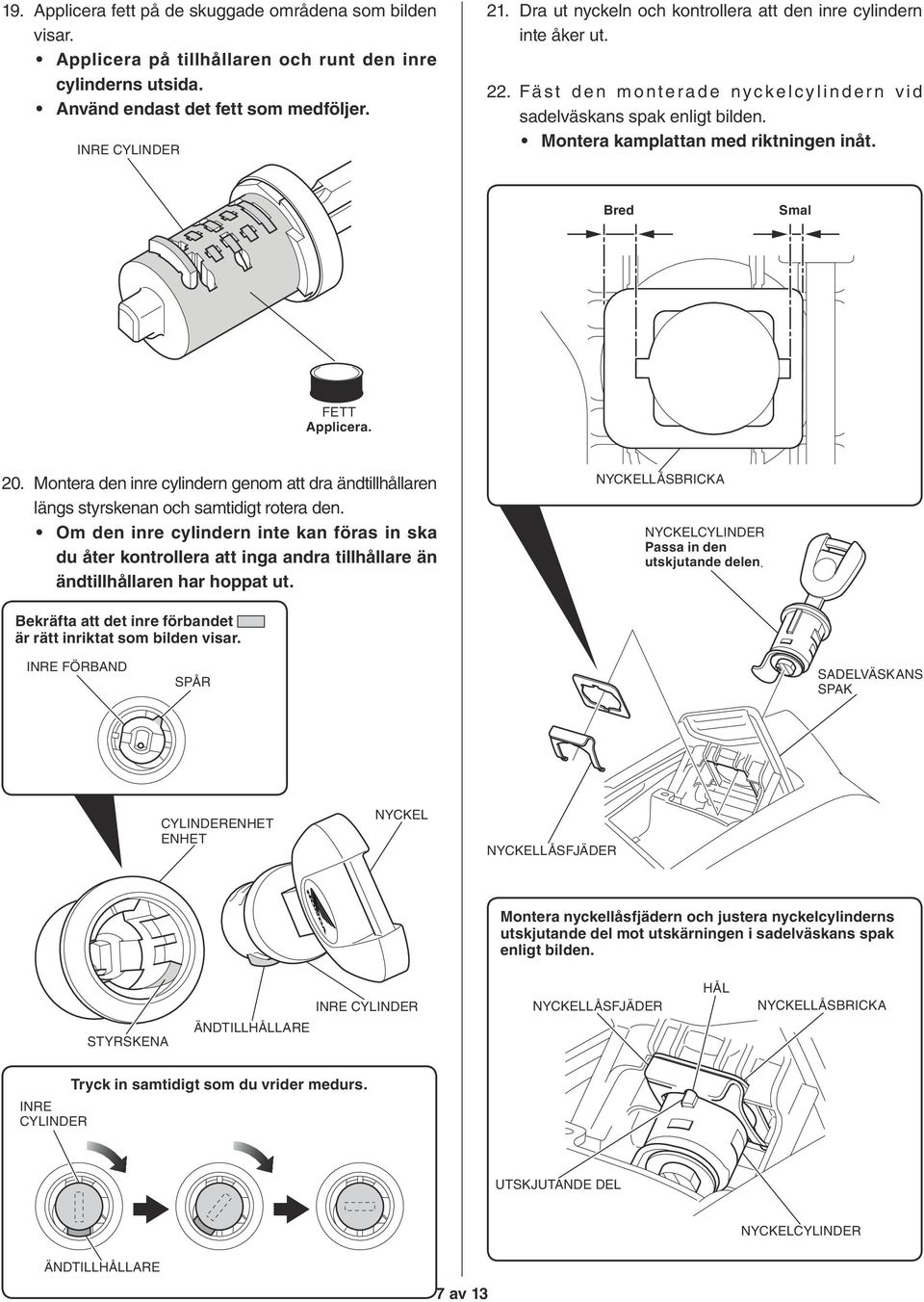 Bred Smal FETT Applicera. 20. Montera den inre cylindern genom att dra ändtillhållaren längs styrskenan och samtidigt rotera den.