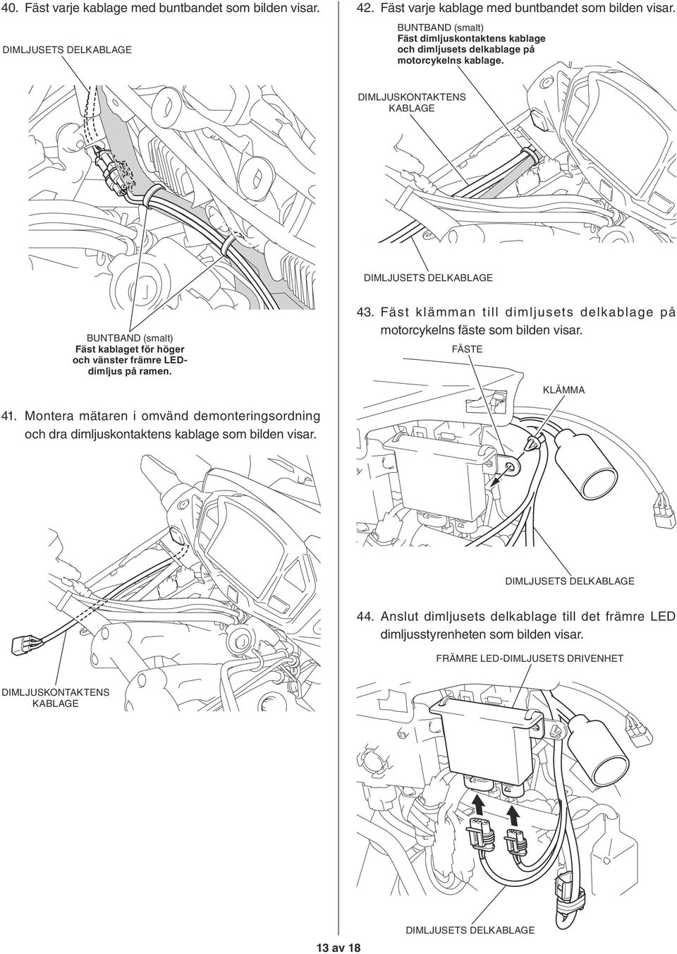 Fäst klämman till dimljusets delkablage på motorcykelns fäste som bilden visar. FÄSTE 41.