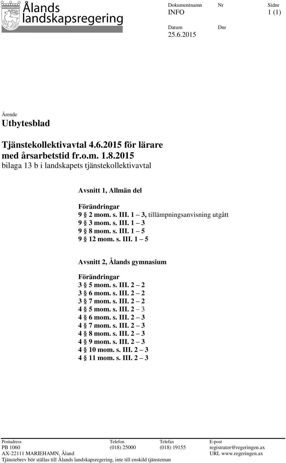 s. III. 2 2 3 6 mom. s. III. 2 2 3 7 mom. s. III. 2 2 4 5 mom. s. III. 2 3 4 6 mom. s. III. 2 3 4 7 mom. s. III. 2 3 4 8 mom. s. III. 2 3 4 9 mom. s. III. 2 3 4 10 mom. s. III. 2 3 4 11 mom. s. III. 2 3 Postadress Telefon Telefax E-post PB 1060 (018) 25000 (018) 19155 registrator@regeringen.