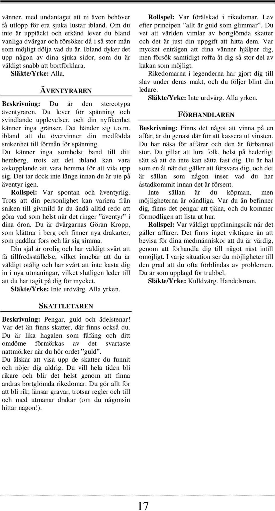 Ibland dyker det upp någon av dina sjuka sidor, som du är väldigt snabb att bortförklara. Släkte/Yrke: Alla. ÄVENTYRAREN Beskrivning: Du är den stereotypa äventyraren.