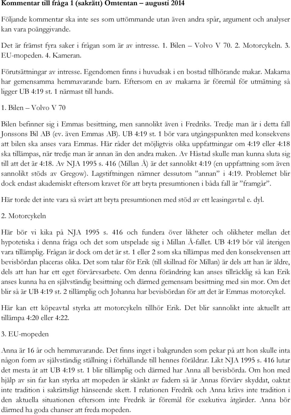 Egendomen finns i huvudsak i en bostad tillhörande makar. Makarna har gemensamma hemmavarande barn. Eftersom en av makarna är föremål för utmätning så ligger UB 4:19 st. 1 