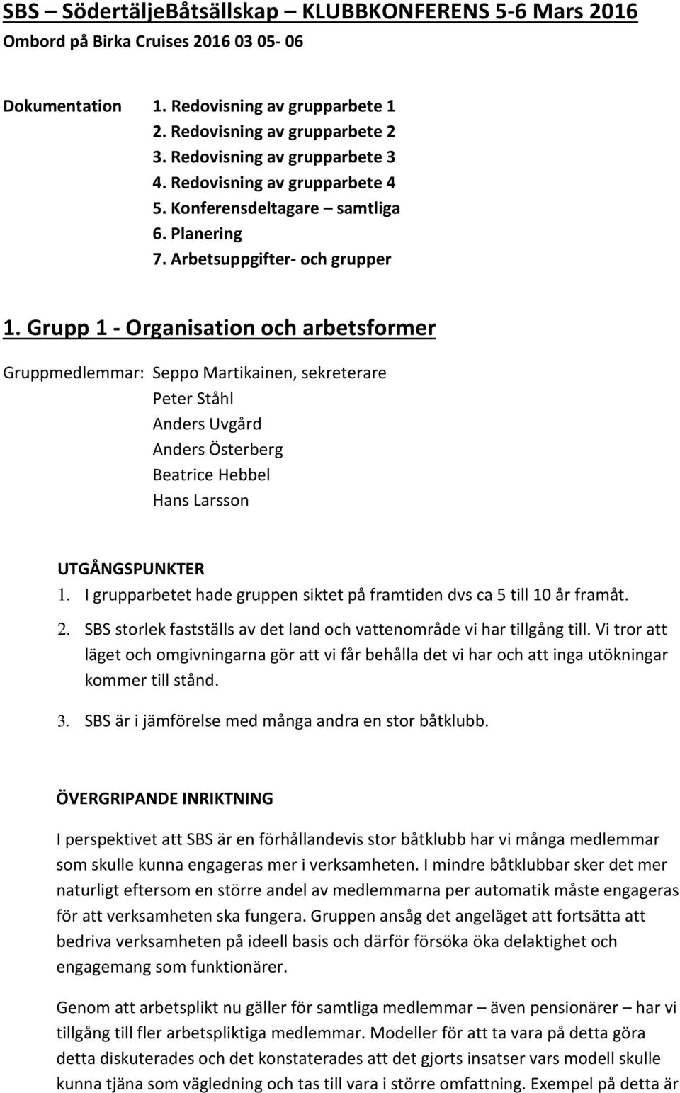 Grupp 1 - Organisation och arbetsformer Gruppmedlemmar: Seppo Martikainen, sekreterare Peter Ståhl Anders Uvgård Anders Österberg Beatrice Hebbel Hans Larsson UTGÅNGSPUNKTER 1.