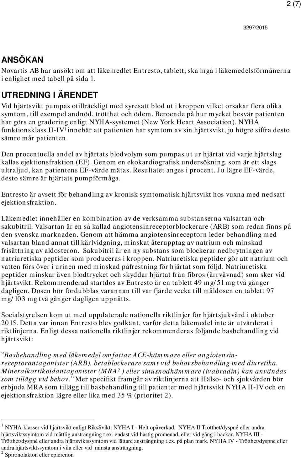 Beroende på hur mycket besvär patienten har görs en gradering enligt NYHA-systemet (New York Heart Association).