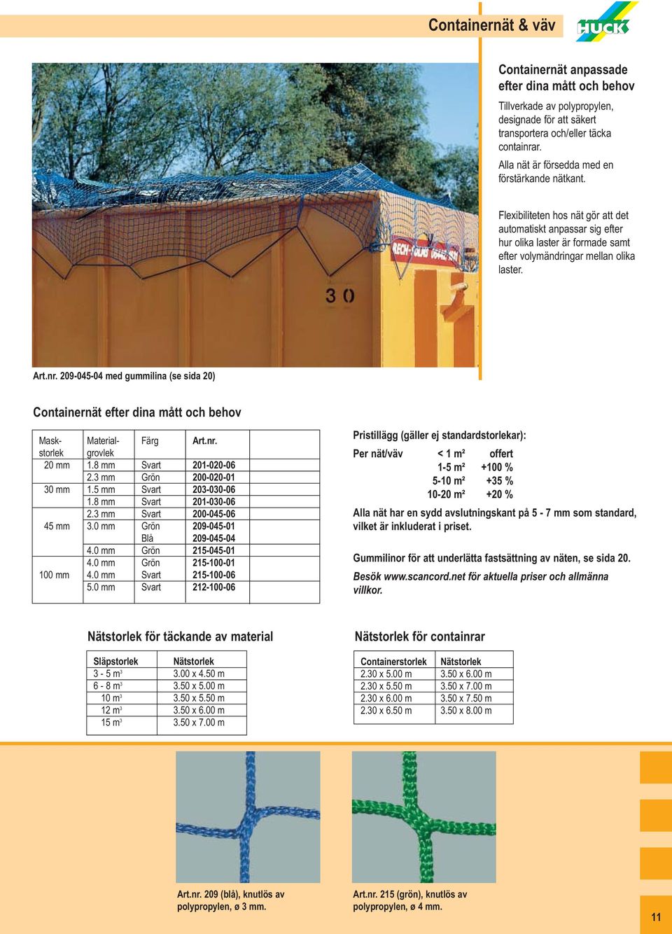 209-045-04 med gummilina (se sida 20) Containernät efter dina mått och behov 20 mm 1.8 mm Svart 201-020-06 2.3 mm Grön 200-020-01 30 mm 1.5 mm Svart 203-030-06 1.8 mm Svart 201-030-06 2.