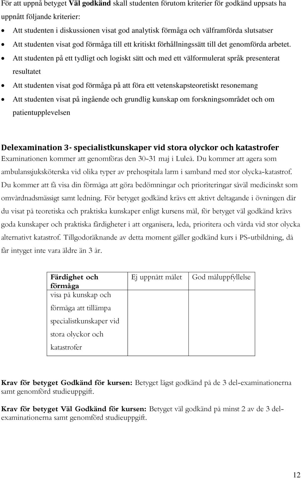 Att studenten på ett tydligt och logiskt sätt och med ett välformulerat språk presenterat resultatet Att studenten visat god förmåga på att föra ett vetenskapsteoretiskt resonemang Att studenten