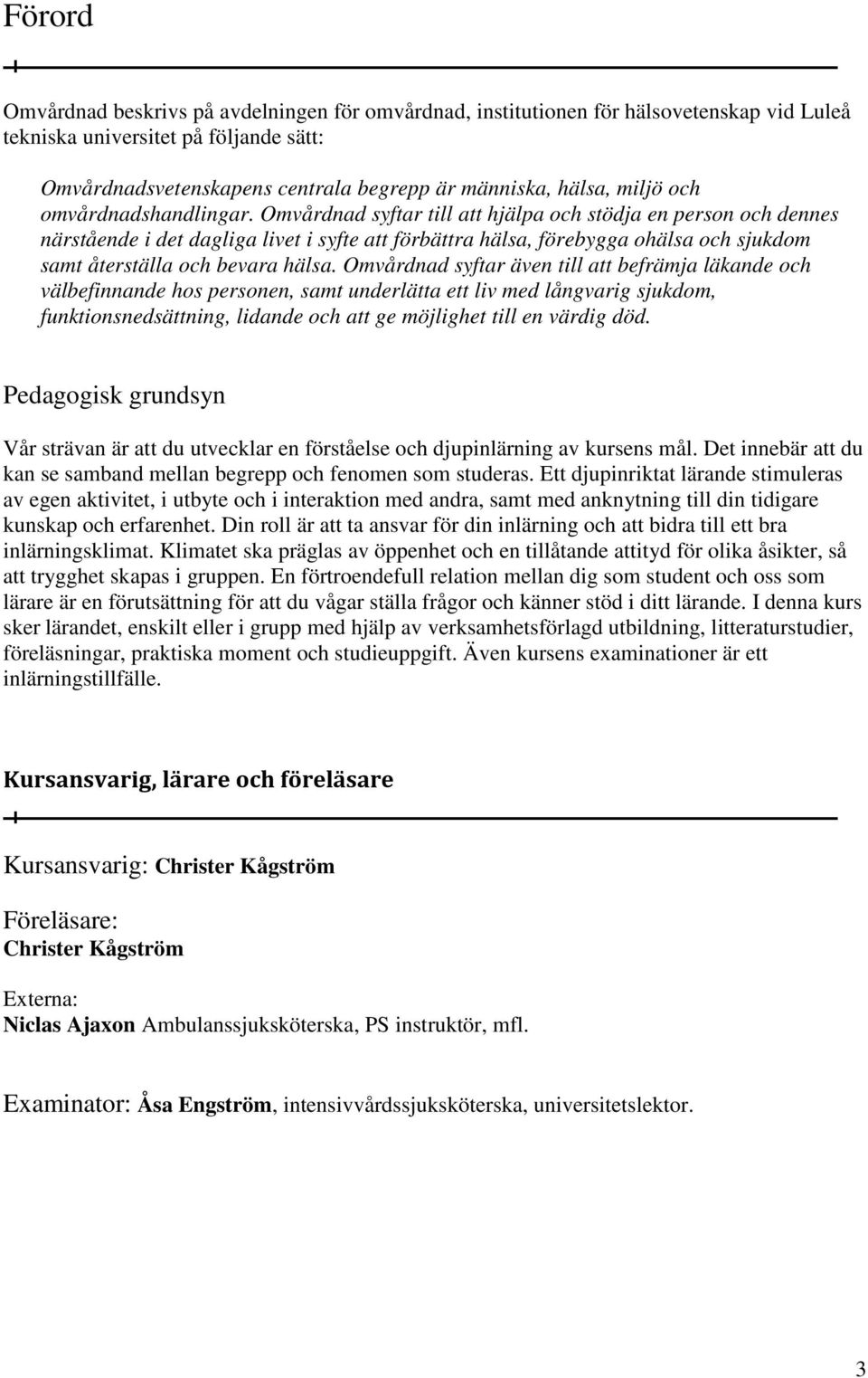 Omvårdnad syftar till att hjälpa och stödja en person och dennes närstående i det dagliga livet i syfte att förbättra hälsa, förebygga ohälsa och sjukdom samt återställa och bevara hälsa.