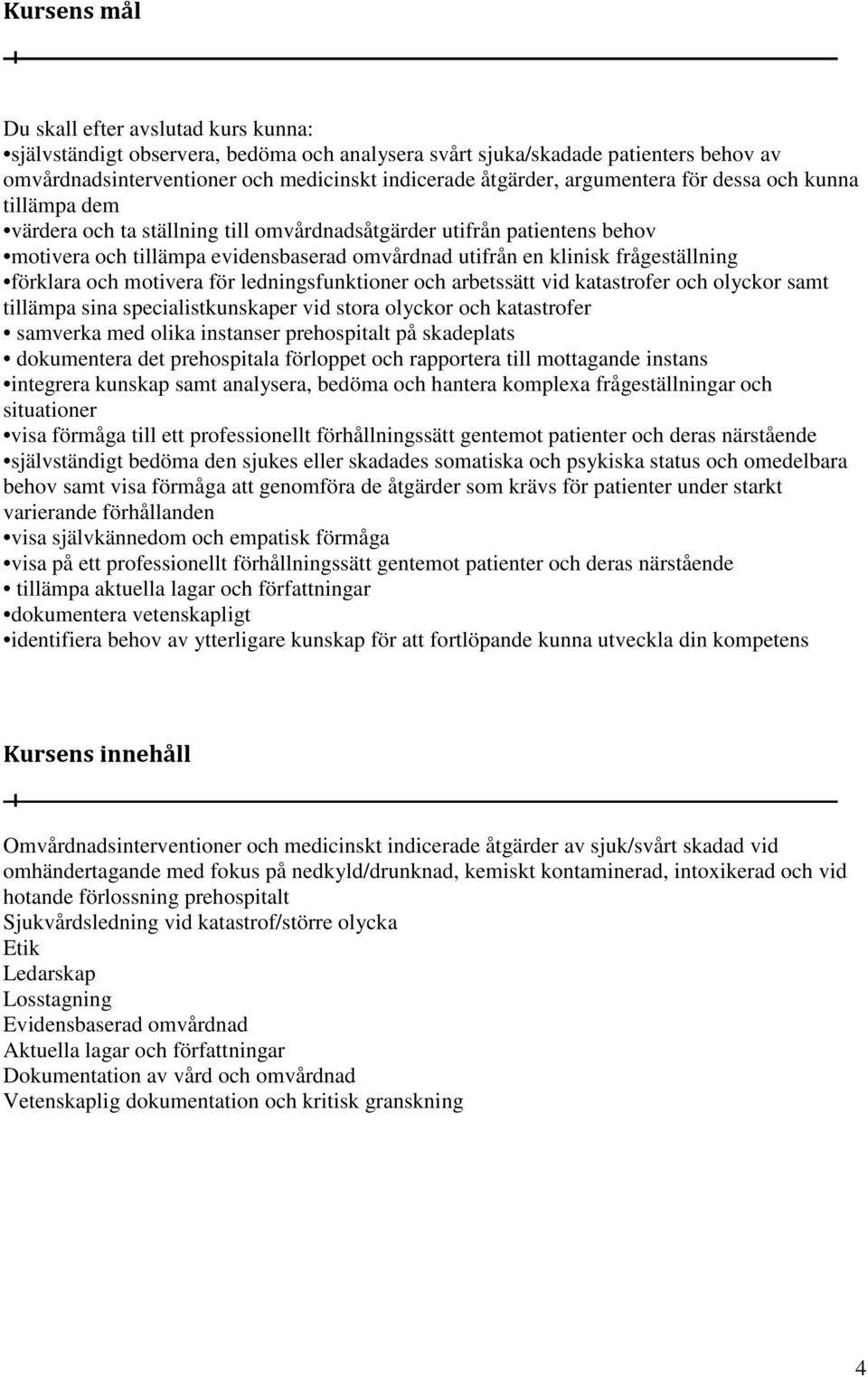 förklara och motivera för ledningsfunktioner och arbetssätt vid katastrofer och olyckor samt tillämpa sina specialistkunskaper vid stora olyckor och katastrofer samverka med olika instanser