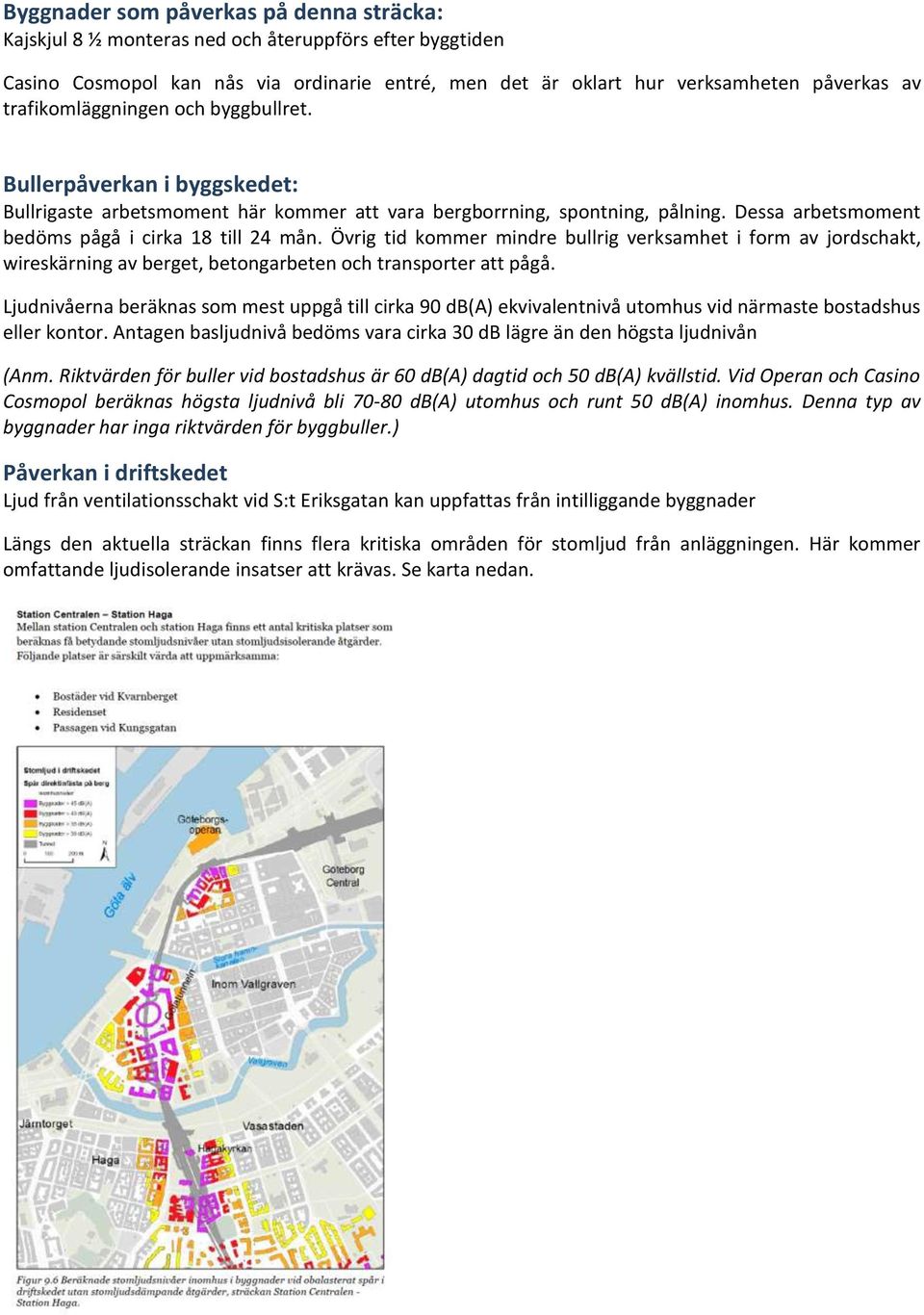 Övrig tid kommer mindre bullrig verksamhet i form av jordschakt, wireskärning av berget, betongarbeten och transporter att pågå.