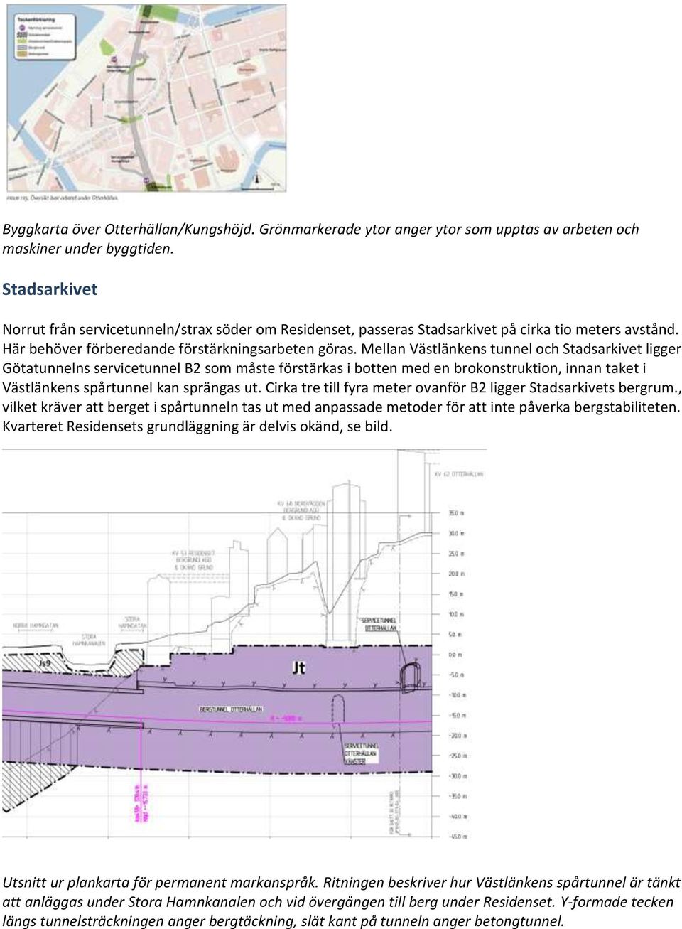 Mellan Västlänkens tunnel och Stadsarkivet ligger Götatunnelns servicetunnel B2 som måste förstärkas i botten med en brokonstruktion, innan taket i Västlänkens spårtunnel kan sprängas ut.