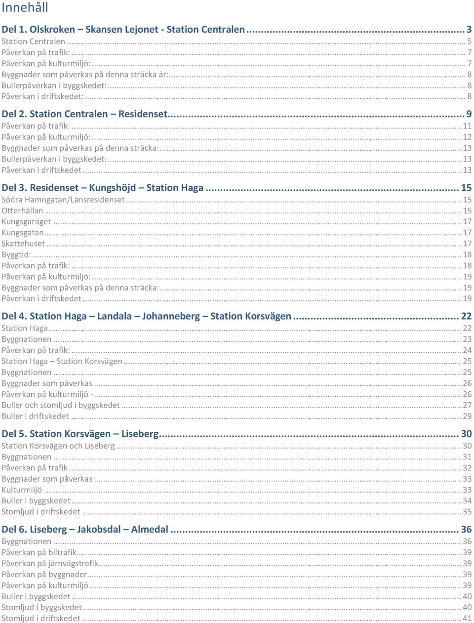 .. 12 Byggnader som påverkas på denna sträcka:... 13 Bullerpåverkan i byggskedet:... 13 Påverkan i driftskedet... 13 Del 3. Residenset Kungshöjd Station Haga... 15 Södra Hamngatan/Länsresidenset.