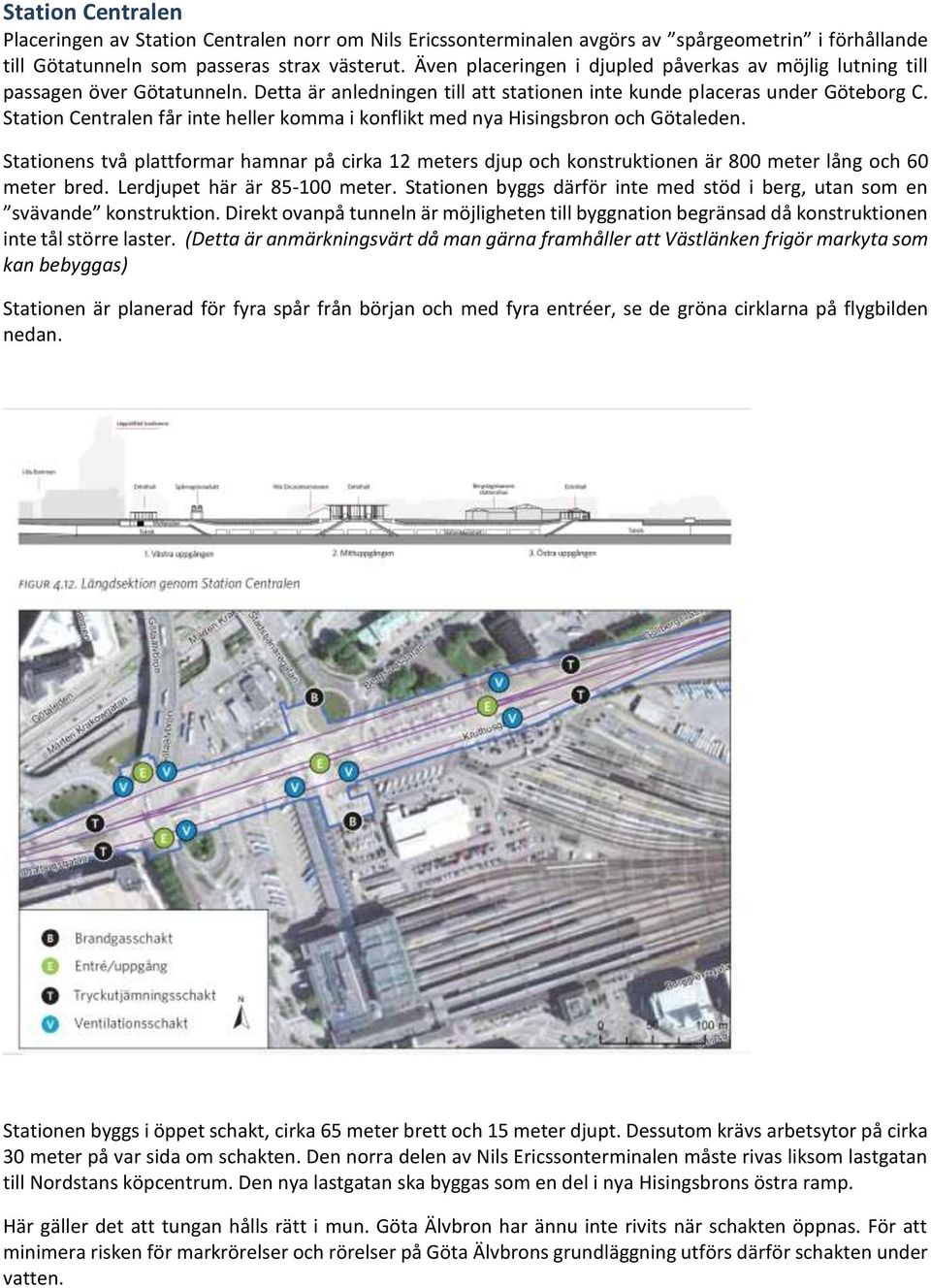 Station Centralen får inte heller komma i konflikt med nya Hisingsbron och Götaleden. Stationens två plattformar hamnar på cirka 12 meters djup och konstruktionen är 800 meter lång och 60 meter bred.